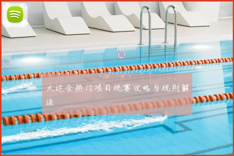 大运会热门项目观赛攻略与规则解读