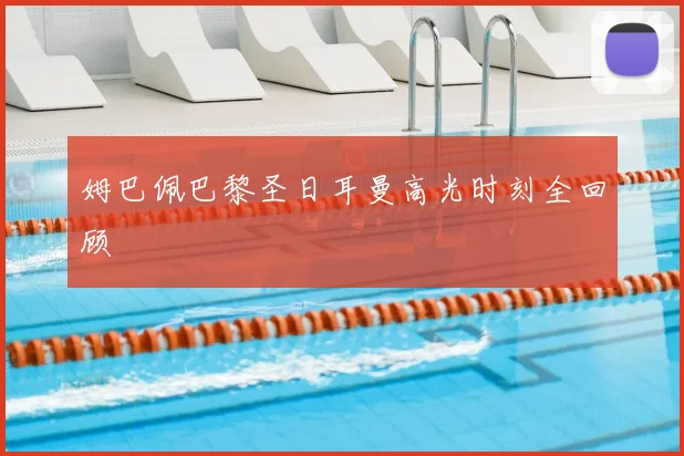 姆巴佩巴黎圣日耳曼高光时刻全回顾