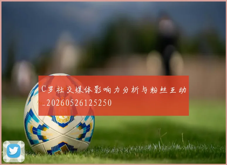 C罗社交媒体影响力分析与粉丝互动_20260526125250