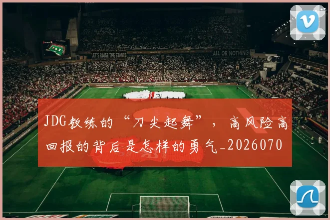 JDG教练的“刀尖起舞”，高风险高回报的背后是怎样的勇气_20260702043814