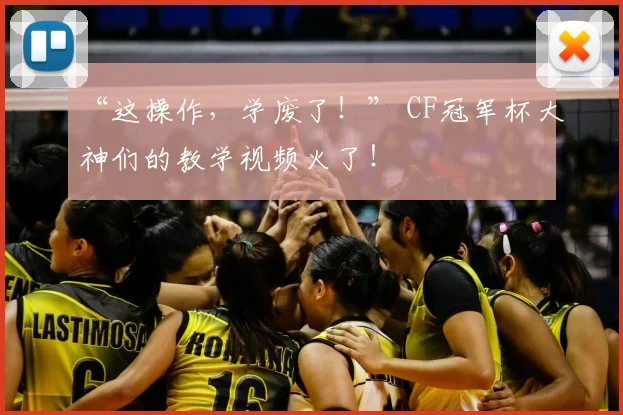 “这操作，学废了！” CF冠军杯大神们的教学视频火了！