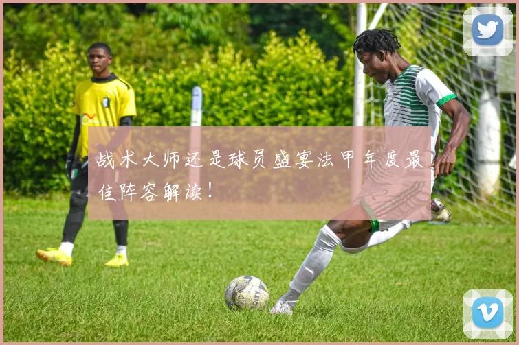 战术大师还是球员盛宴法甲年度最佳阵容解读!