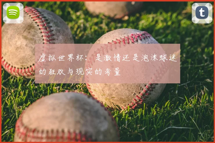 虚拟世界杯：是激情还是泡沫球迷的狂欢与现实的考量