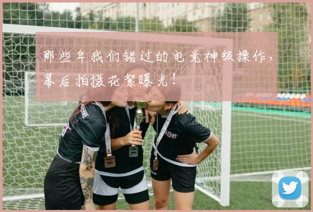 那些年我们错过的电竞神级操作,幕后拍摄花絮曝光!
