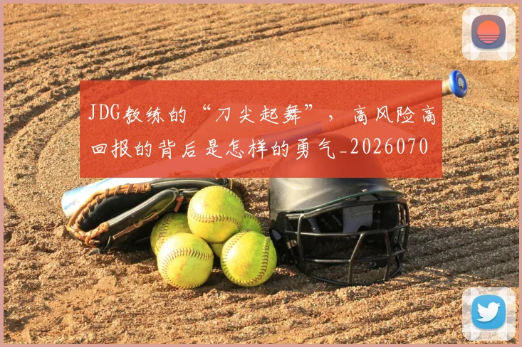 JDG教练的“刀尖起舞”，高风险高回报的背后是怎样的勇气_20260702043814