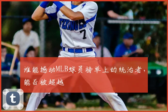 谁能撼动MLB球员榜单上的统治者，能否被超越