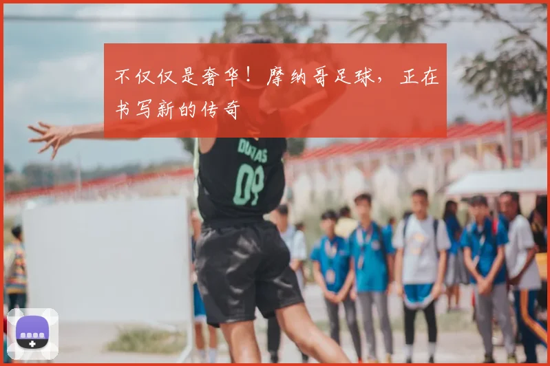 不仅仅是奢华！摩纳哥足球，正在书写新的传奇