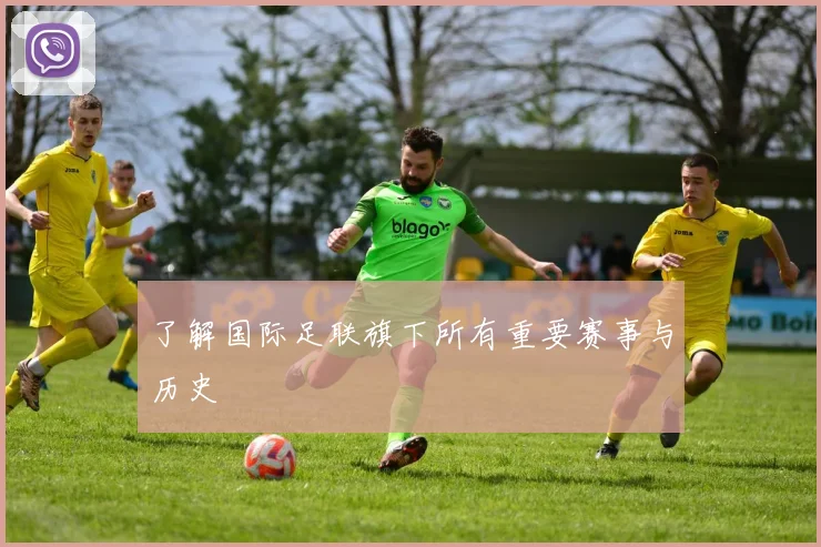 了解国际足联旗下所有重要赛事与历史