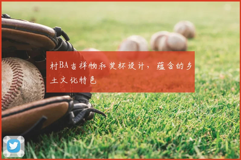 村BA吉祥物和奖杯设计，蕴含的乡土文化特色