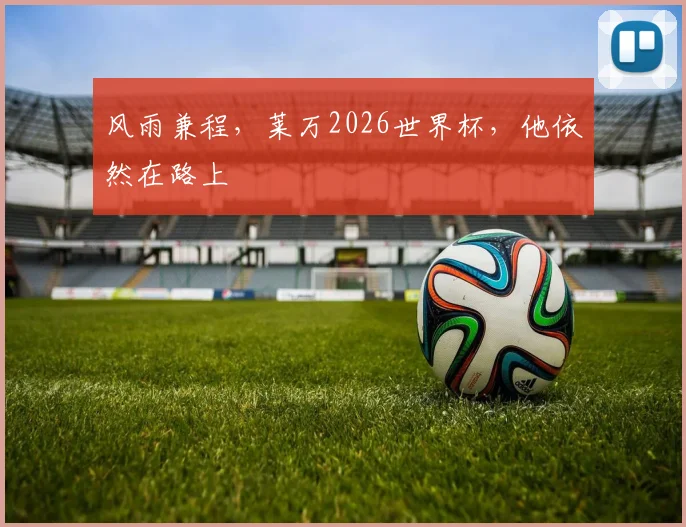 风雨兼程，莱万2026世界杯，他依然在路上