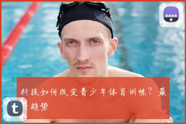 科技如何改变青少年体育训练？最新趋势