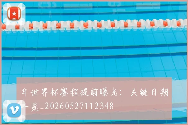 年世界杯赛程提前曝光：关键日期一览_20260527112348