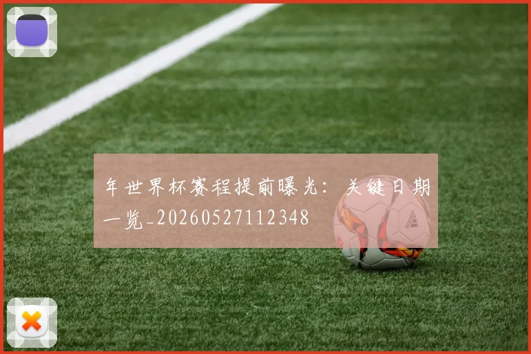 年世界杯赛程提前曝光：关键日期一览_20260527112348