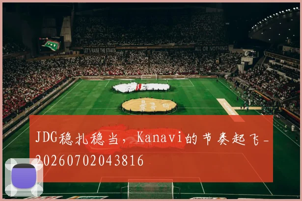 JDG稳扎稳当，Kanavi的节奏起飞_20260702043816