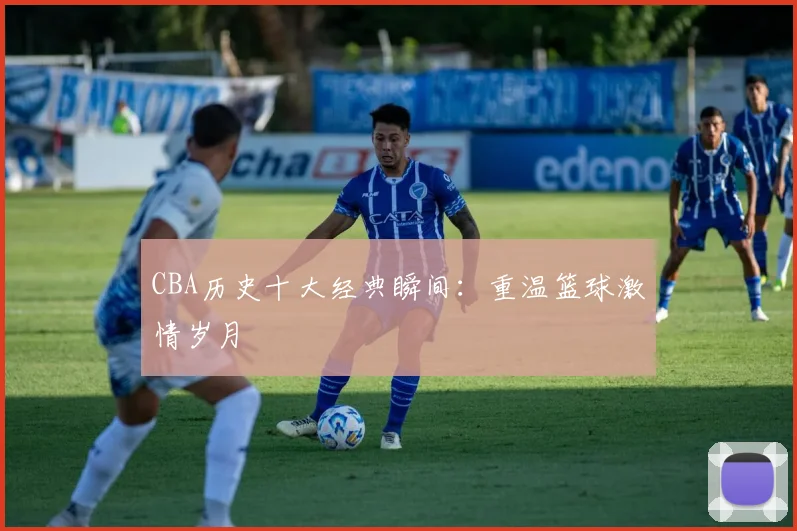 CBA历史十大经典瞬间：重温篮球激情岁月